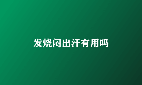 发烧闷出汗有用吗