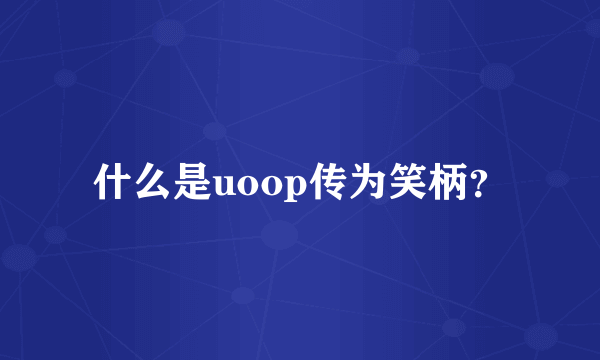 什么是uoop传为笑柄？