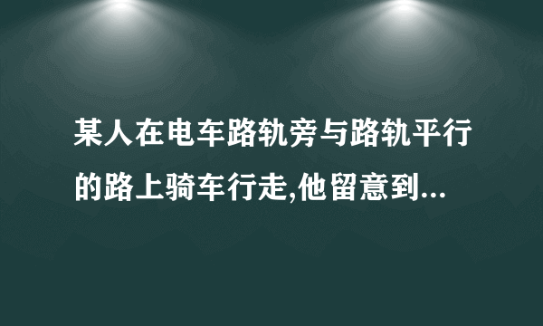 某人在电车路轨旁与路轨平行的路上骑车行走,他留意到每隔6分钟有一部电动车从他后面驶向前面,每隔两分钟有一部电车从对面驶向后面.假设电车和此人的行驶速度（分别用v1,v2表示）都不变,电车每隔几分钟（用t表示）从车站开出哪一步?要算式和过程