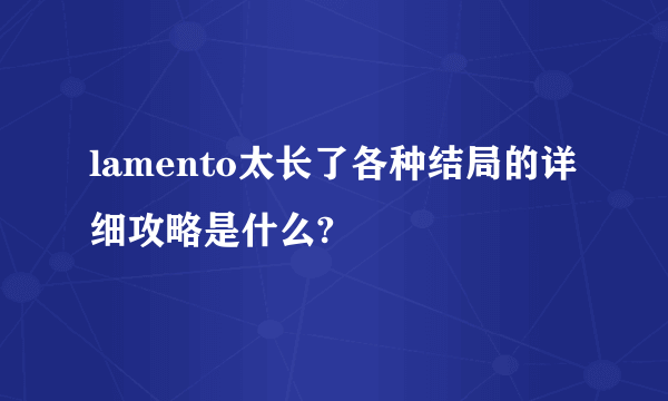 lamento太长了各种结局的详细攻略是什么?