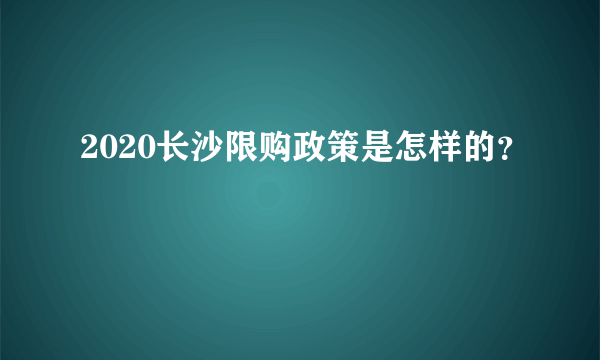 2020长沙限购政策是怎样的？