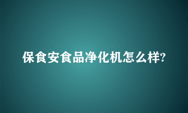 保食安食品净化机怎么样?