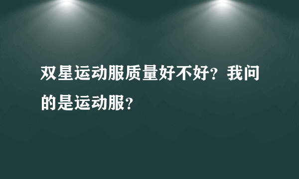 双星运动服质量好不好？我问的是运动服？