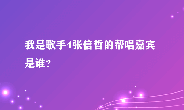 我是歌手4张信哲的帮唱嘉宾是谁？