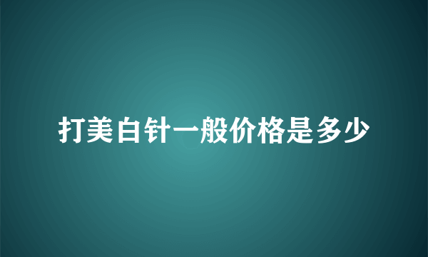 打美白针一般价格是多少