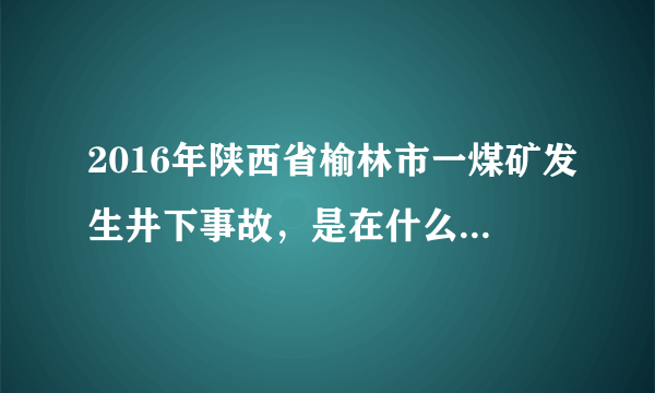 2016年陕西省榆林市一煤矿发生井下事故，是在什么时候发生的