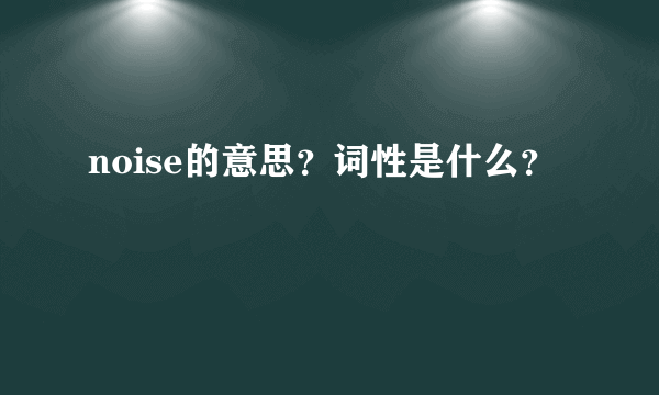 noise的意思？词性是什么？