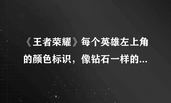 《王者荣耀》每个英雄左上角的颜色标识，像钻石一样的是什么？