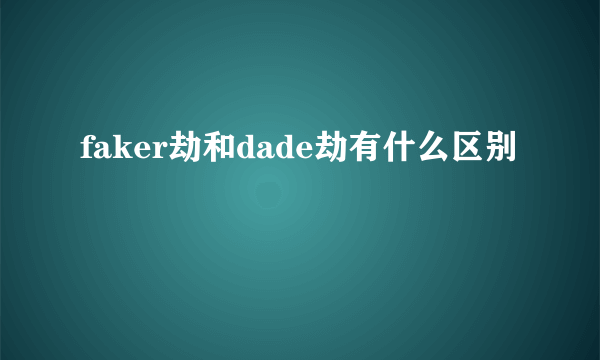 faker劫和dade劫有什么区别