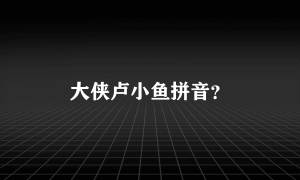 大侠卢小鱼拼音？