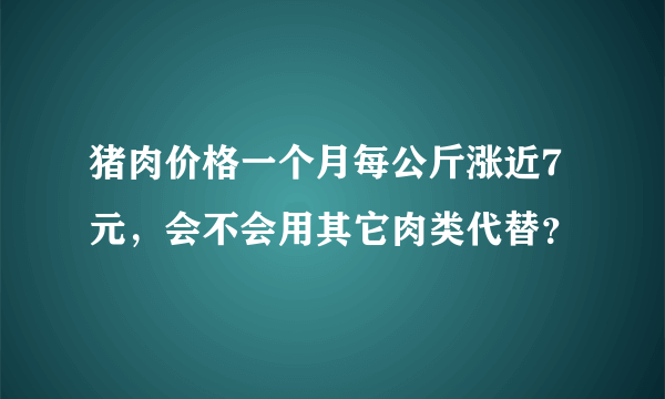 猪肉价格一个月每公斤涨近7元，会不会用其它肉类代替？