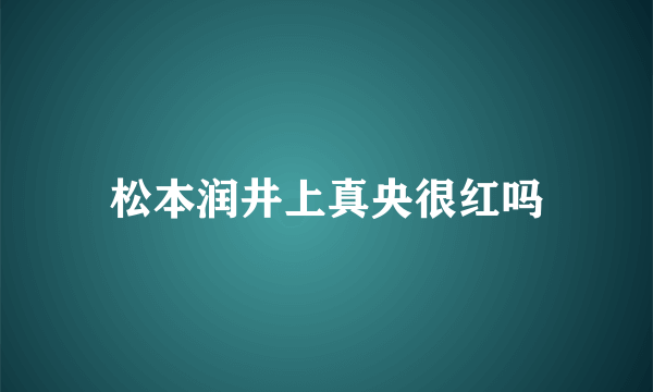 松本润井上真央很红吗