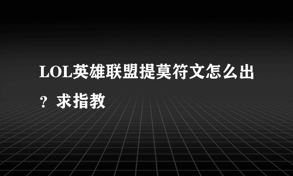 LOL英雄联盟提莫符文怎么出？求指教