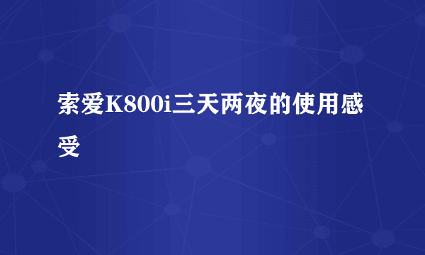 索爱K800i三天两夜的使用感受