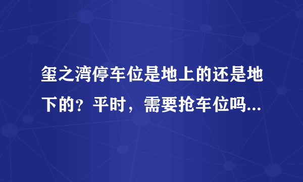 玺之湾停车位是地上的还是地下的？平时，需要抢车位吗？租车位多少钱？