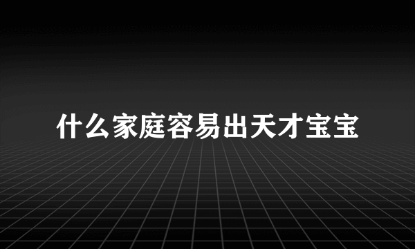 什么家庭容易出天才宝宝