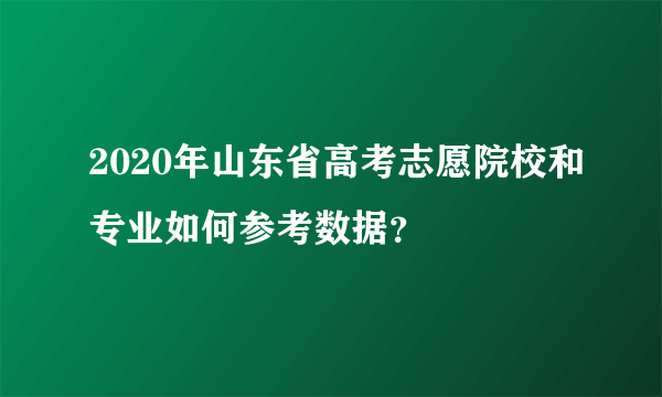 2020年山东省高考志愿院校和专业如何参考数据？