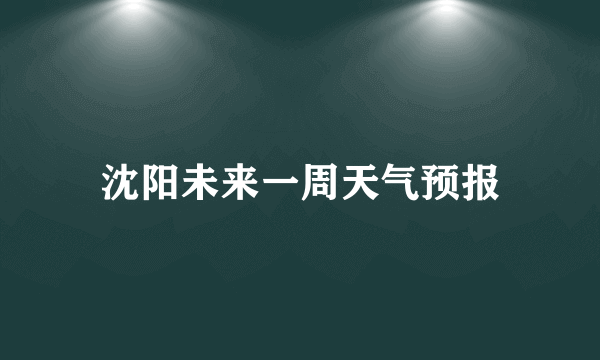 沈阳未来一周天气预报