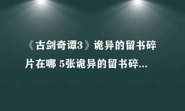 《古剑奇谭3》诡异的留书碎片在哪 5张诡异的留书碎片位置介绍