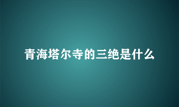 青海塔尔寺的三绝是什么