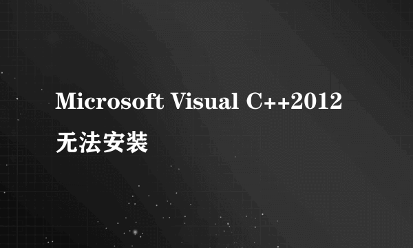 Microsoft Visual C++2012无法安装