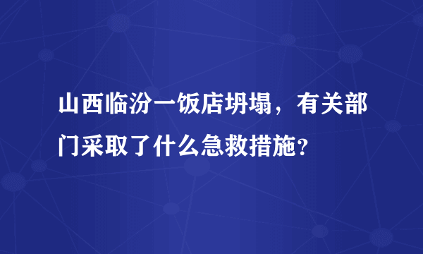 山西临汾一饭店坍塌，有关部门采取了什么急救措施？