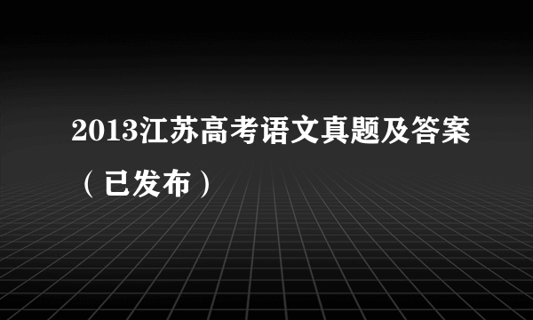 2013江苏高考语文真题及答案（已发布）