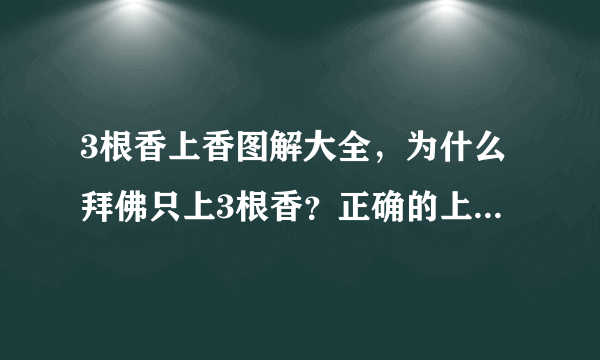 3根香上香图解大全，为什么拜佛只上3根香？正确的上香方式有哪些讲究？