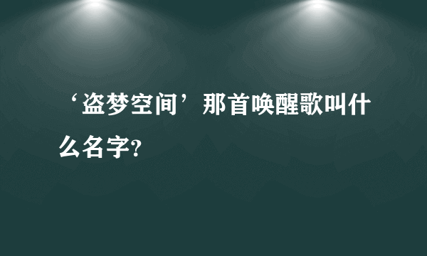 ‘盗梦空间’那首唤醒歌叫什么名字？