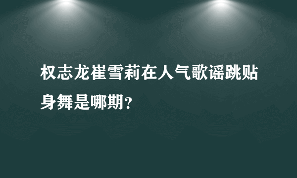 权志龙崔雪莉在人气歌谣跳贴身舞是哪期？