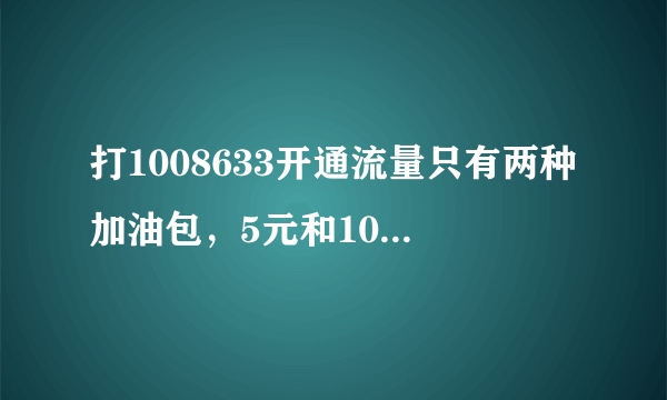 打1008633开通流量只有两种加油包，5元和10元的，没有别的选项。用短信回复说你是要开通4g流量