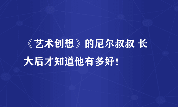 《艺术创想》的尼尔叔叔 长大后才知道他有多好！