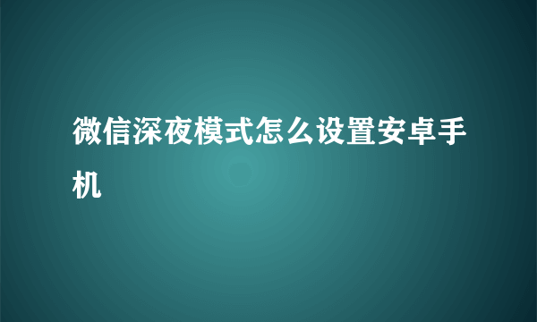 微信深夜模式怎么设置安卓手机