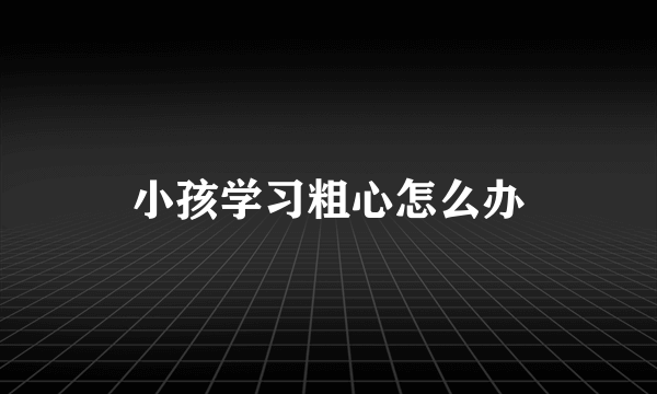 小孩学习粗心怎么办