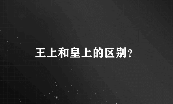 王上和皇上的区别？