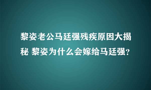 黎姿老公马廷强残疾原因大揭秘 黎姿为什么会嫁给马廷强？