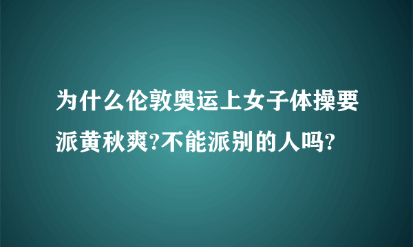 为什么伦敦奥运上女子体操要派黄秋爽?不能派别的人吗?