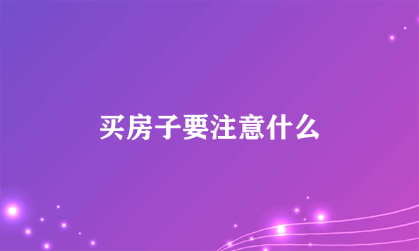 买房子要注意什么