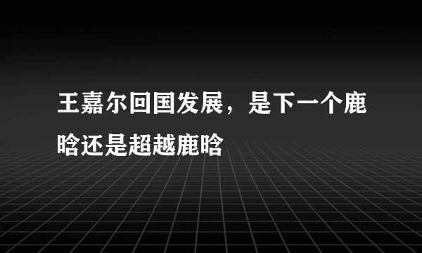 王嘉尔回国发展，是下一个鹿晗还是超越鹿晗