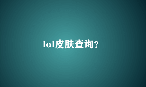 lol皮肤查询？