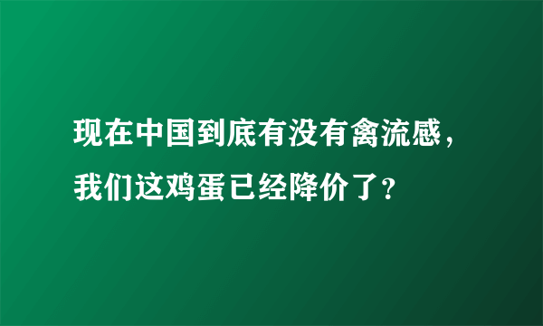 现在中国到底有没有禽流感，我们这鸡蛋已经降价了？