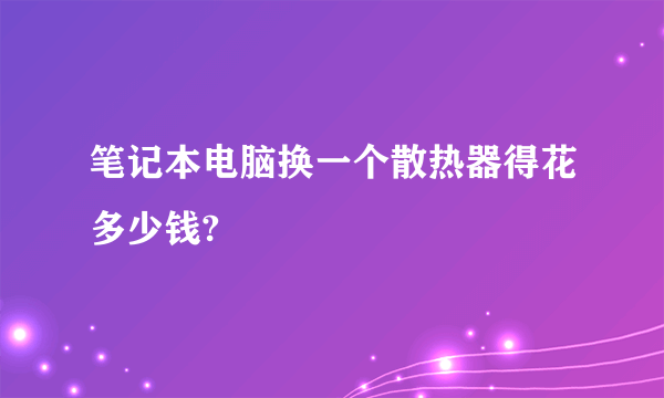 笔记本电脑换一个散热器得花多少钱?