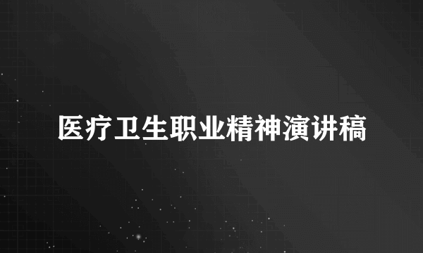 医疗卫生职业精神演讲稿