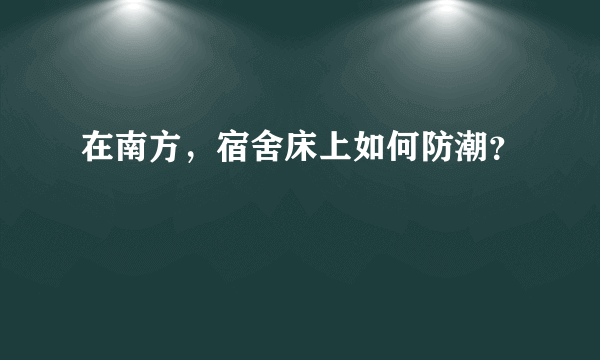 在南方，宿舍床上如何防潮？