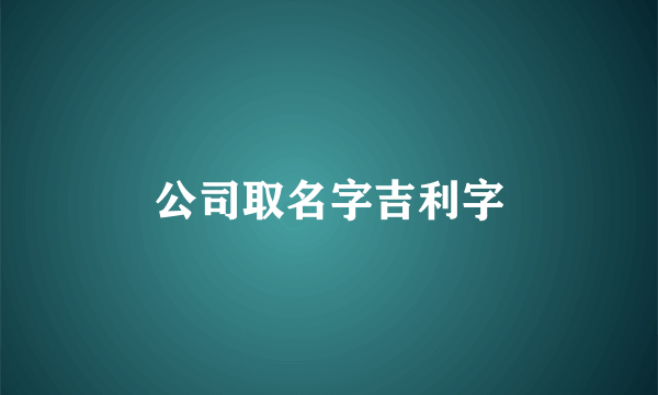 公司取名字吉利字