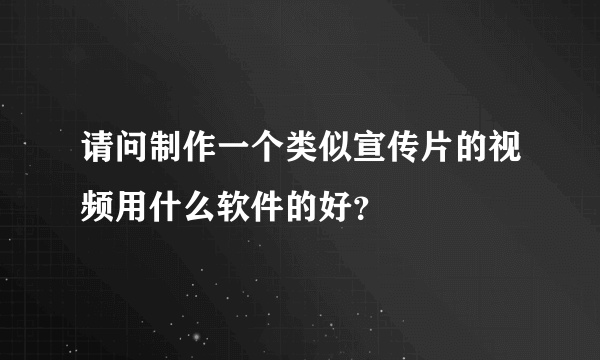 请问制作一个类似宣传片的视频用什么软件的好？