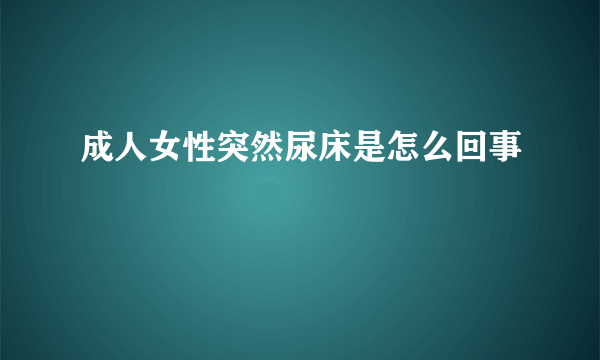 成人女性突然尿床是怎么回事