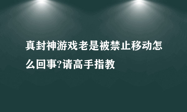 真封神游戏老是被禁止移动怎么回事?请高手指教