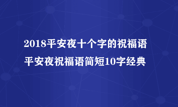 2018平安夜十个字的祝福语 平安夜祝福语简短10字经典