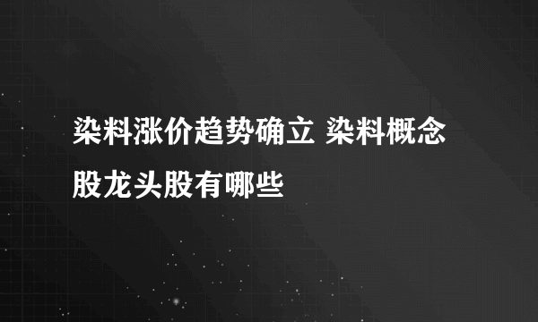 染料涨价趋势确立 染料概念股龙头股有哪些